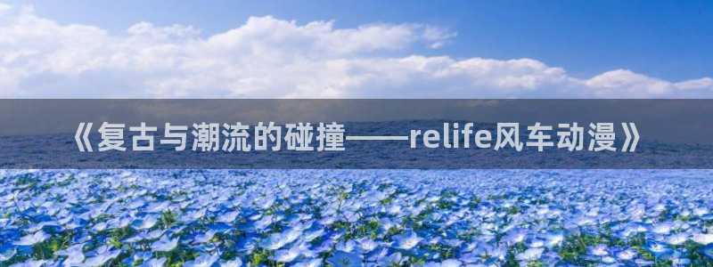 屈辱樱花动漫：《复古与潮流的碰撞——relife风车动漫》