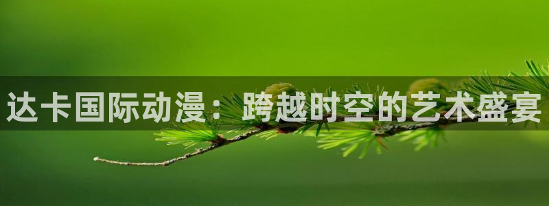 少年战魂brave樱花动漫：达卡国际动漫：跨越时空的艺术盛宴