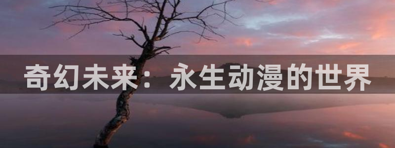 樱花动漫官方在线观看：奇幻未来：永生动漫的世界