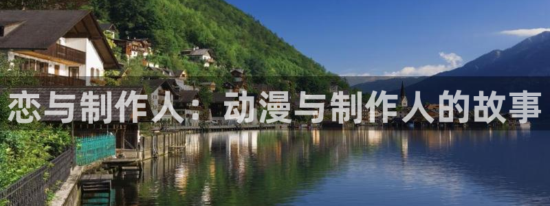 樱花动漫官网imomoe.：恋与制作人：动漫与制作人的故事