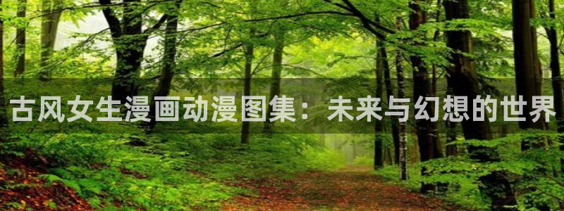 纯结的轮舞曲樱花动漫：古风女生漫画动漫图集：未来与幻想的世界