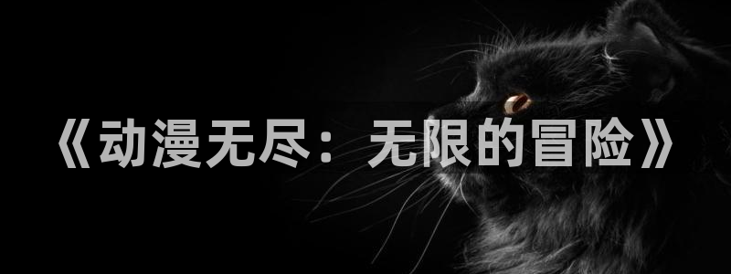 樱花动漫看无颜之月：《动漫无尽：无限的冒险》