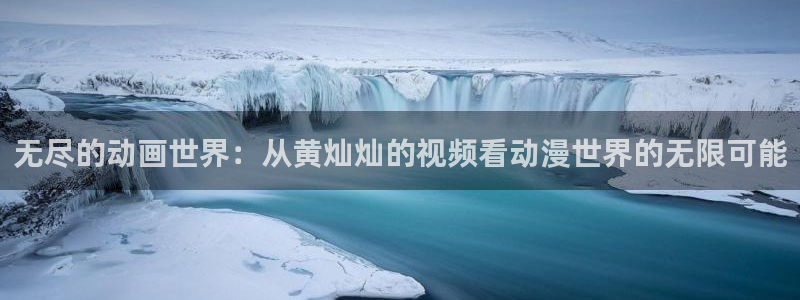 初恋时刻樱花动漫：无尽的动画世界：从黄灿灿的视频看动漫世界的无限可能