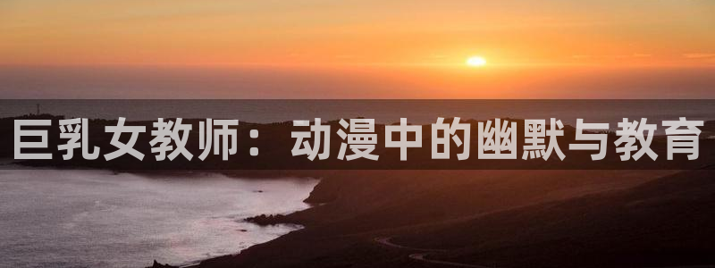 精灵宝可梦剑盾樱花动漫免费观看：巨乳女教师：动漫中的幽默与教育
