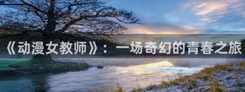 樱花动漫软件：《动漫女教师》：一场奇幻的青春之旅