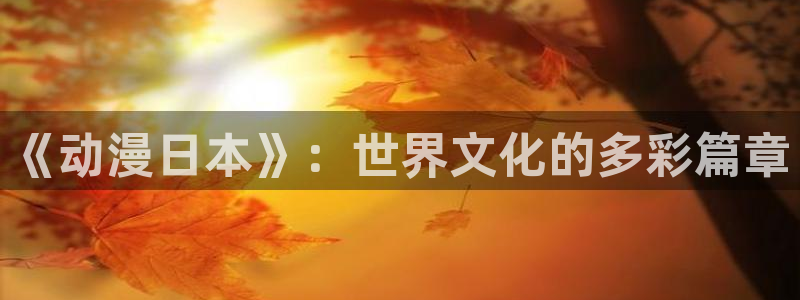 樱花动漫专注动漫的网：《动漫日本》：世界文化的多彩篇章